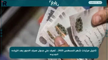 تأجيل مرتبات شهر أغسطس 2025.. تعرف على جدول صرف الأجور بعد الزيادة الجديدة